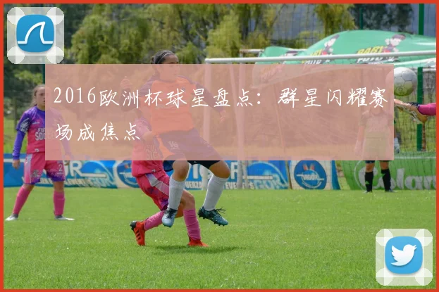 2016欧洲杯球星盘点：群星闪耀赛场成焦点