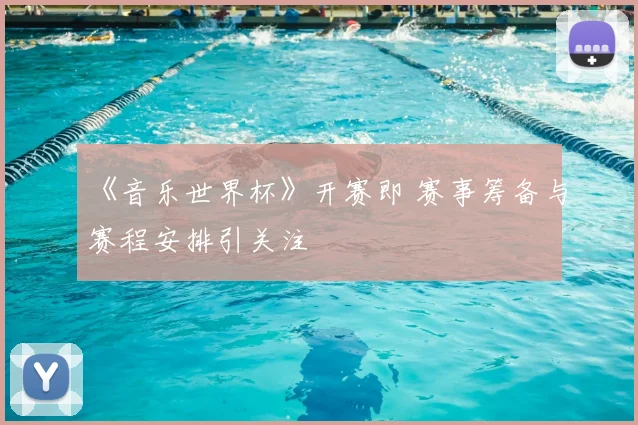 《音乐世界杯》开赛即 赛事筹备与赛程安排引关注