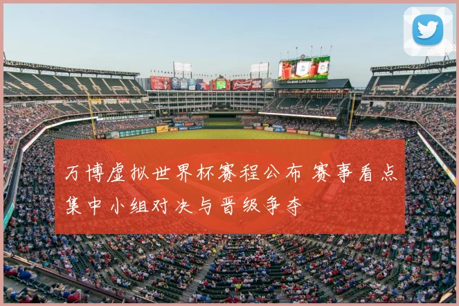 万博虚拟世界杯赛程公布 赛事看点集中小组对决与晋级争夺