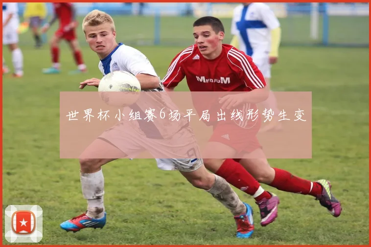 世界杯小组赛6场平局出线形势生变