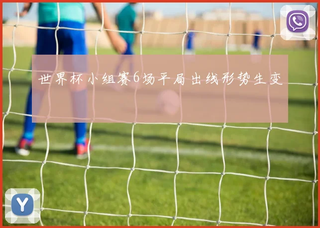 世界杯小组赛6场平局出线形势生变