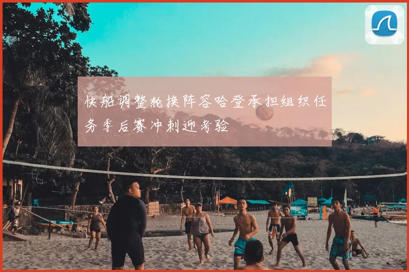 快船调整轮换阵容哈登承担组织任务季后赛冲刺迎考验