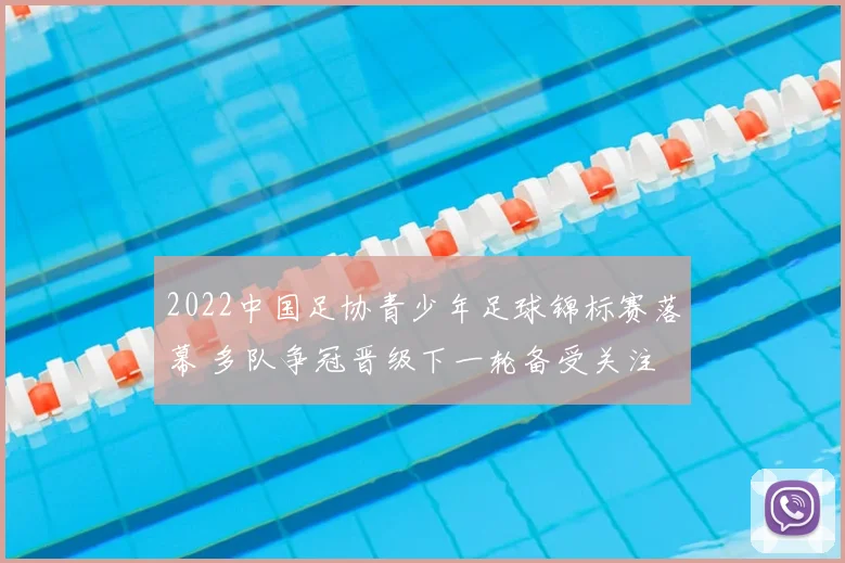 2022中国足协青少年足球锦标赛落幕 多队争冠晋级下一轮备受关注