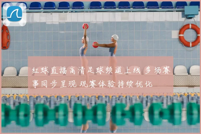 红球直播高清足球频道上线 多场赛事同步呈现 观赛体验持续优化
