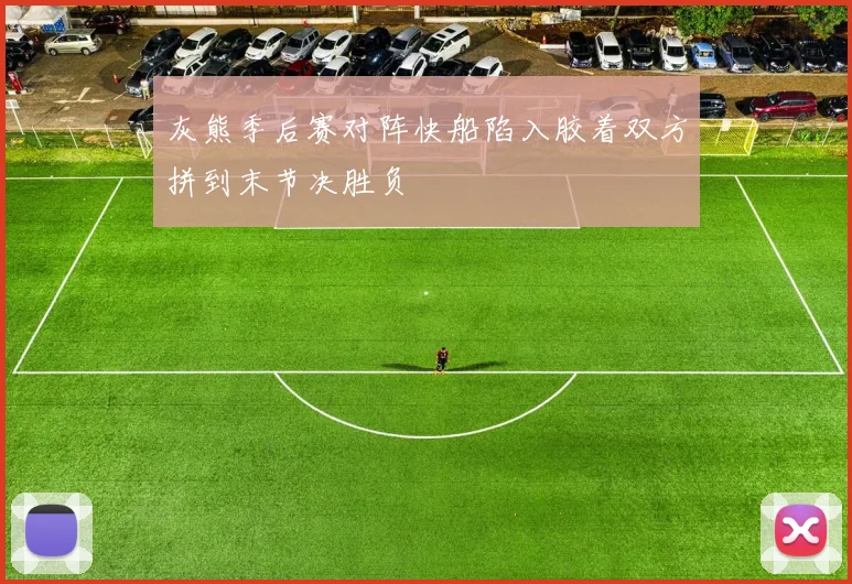 灰熊季后赛对阵快船陷入胶着双方拼到末节决胜负