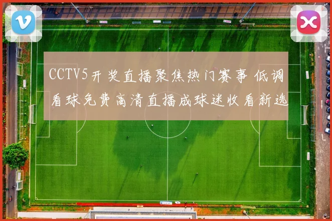 CCTV5开奖直播聚焦热门赛事 低调看球免费高清直播成球迷收看新选择