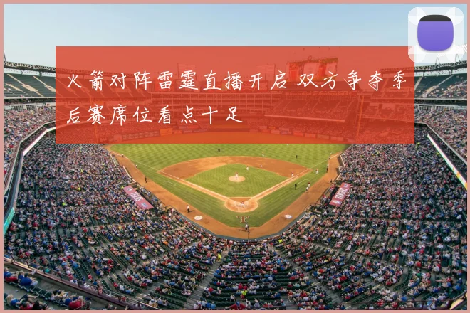 火箭对阵雷霆直播开启 双方争夺季后赛席位看点十足