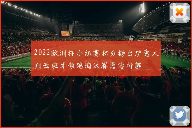 2022欧洲杯小组赛积分榜出炉意大利西班牙领跑淘汰赛悬念待解