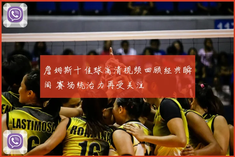 詹姆斯十佳球高清视频回顾经典瞬间 赛场统治力再受关注