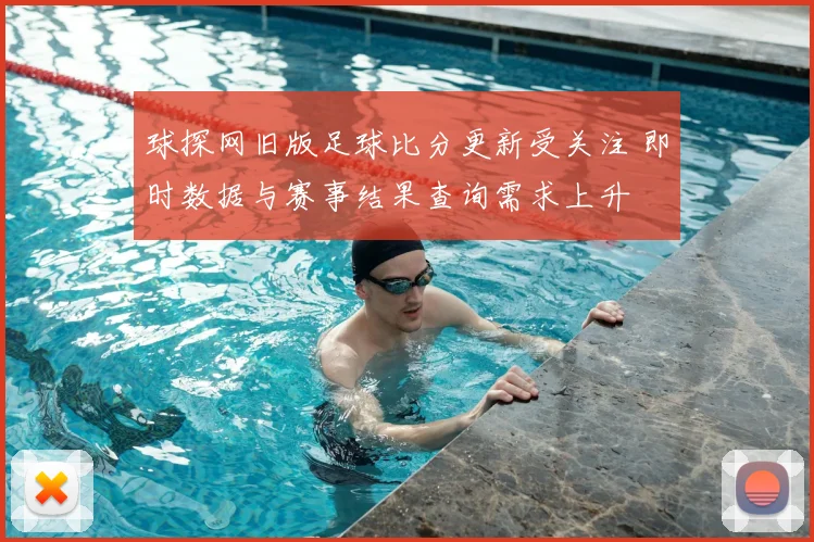 球探网旧版足球比分更新受关注 即时数据与赛事结果查询需求上升