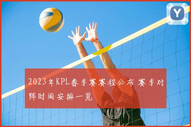 2023年KPL春季赛赛程公布 赛季对阵时间安排一览