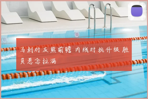 马刺对灰熊前瞻 内线对抗升级 胜负悬念拉满